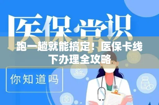 跑一趟就能搞定！医保卡线下办理全攻略